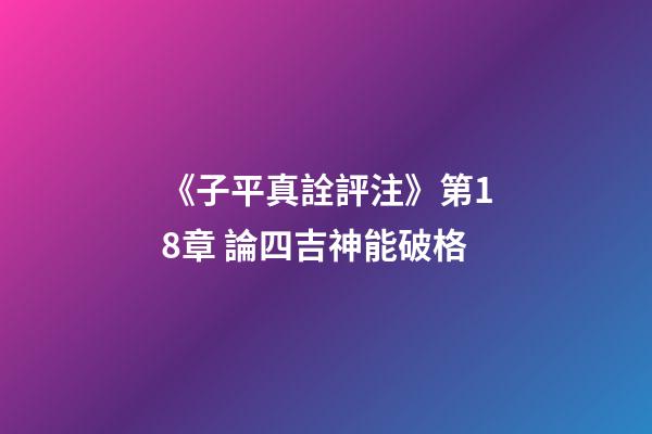《子平真詮評注》第18章 論四吉神能破格